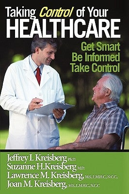 Taking Control of Your Healthcare: Providing You and Your Loved Ones with the Information You Need to Participate in Your Care by Kreisberg, Jeffrey I.