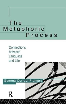 The Metaphoric Process: Connections Between Language and Life by Fiumara, Gemma Corradi