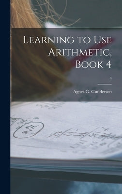 Learning to Use Arithmetic, Book 4; 4 by Gunderson, Agnes G. B. 1889