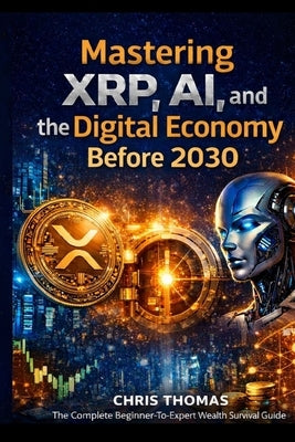 Mastering XRP, AI, and the Digital Economy Before 2030: The Complete Beginner-to-Advanced Guide to XRP, Blockchain, AI Automation, Digital Assets, and by Newland, James