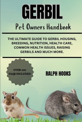 Gerbil Pet Owners Handbook: The Ultimate Guide To Gerbil Housing, Breeding, Nutrition, Health Care, Common Health Issues, Raising Gerbils And Much Mor by Hooks, Ralph