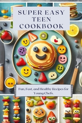 Super Easy Teen Cookbook: Fun, Fast, and Healthy Recipes for Young Chefs. Perfect for Kids Ages 11 & Up! by Merylart
