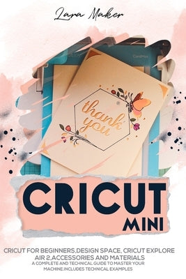 Cricut Mini: Guide for beginners, Design Space, Cricut Air 2, Accessories and Materials.A Complete Technical Guide to Mastering with your Machine. Tec by Maker, Lara