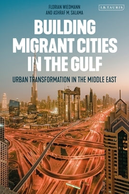 Building Migrant Cities in the Gulf: Urban Transformation in the Middle East by Wiedmann, Florian