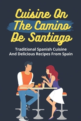 Cuisine On The Camino De Santiago: Traditional Spanish Cuisine And Delicious Recipes From Spain: Cooking And Cuisine From Spain by Dragoo, Genia