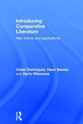 Introducing Comparative Literature: New Trends and Applications by Domínguez, César