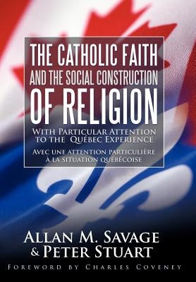 The Catholic Faith and the Social Construction of Religion: With Particular Attention to the Quebec Experience by Savage, Allan M.