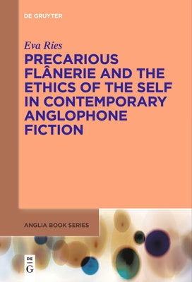 Precarious Flânerie and the Ethics of the Self in Contemporary Anglophone Fiction by Ries, Eva
