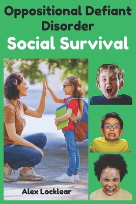 The Oppositional Defiant Disorder Social Survival Guide: ODD Parenting Strategies for Navigating Friendships, Conflicts, and Everyday Interactions by Locklear, Alex