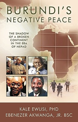 Burundi's Negative Peace: The Shadow of a Broken Continent in the Era of Nepad by Ewusi, Kale