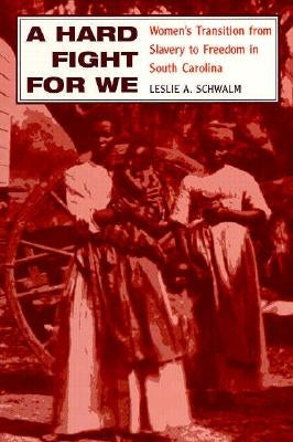 A Hard Fight for We: Women's Transition from Slavery to Freedom in South Carolina by Schwalm, Leslie A.
