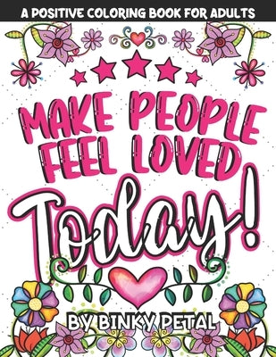 A Positive Coloring Book for Adults: Make People Feel Loved Today! by Petal, Binky