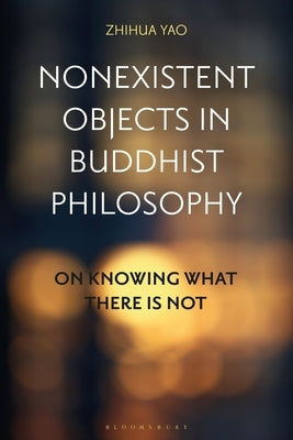Nonexistent Objects in Buddhist Philosophy: On Knowing What There Is Not by Yao, Zhihua
