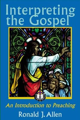 Interpreting the Gospel; An Introduction to Preaching by Allen, Ronald J.