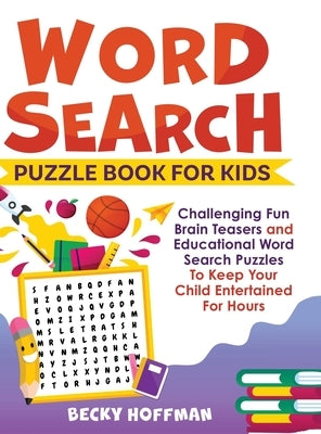 Word Search Puzzle Book For Kids: Challenging Fun Brain Teasers and Educational Word Search Puzzles To Keep Your Child Entertained For Hours by Hoffman, Becky