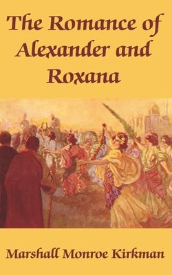 The Romance of Alexander and Roxana by Kirkman, Marshall Monroe