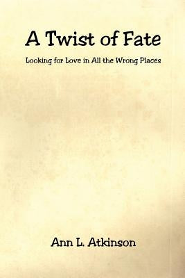 A Twist of Fate - Looking for Love in All the Wrong Places by Atkinson, Ann L.