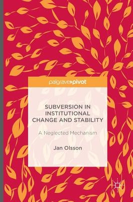 Subversion in Institutional Change and Stability: A Neglected Mechanism by Olsson, Jan