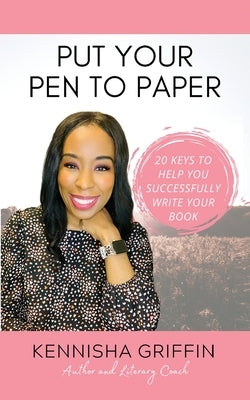 Put Your Pen to Paper: 20 Keys to Help You Successfully Write Your Book by Griffin, Kennisha