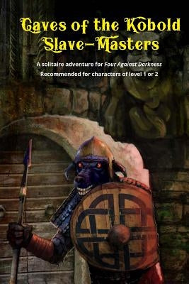 Caves of the Kobold Slave Masters: A solitaire adventure for Four Against Darkness Recommended for characters of level 1 or 2 by Sfiligoi, Andrea