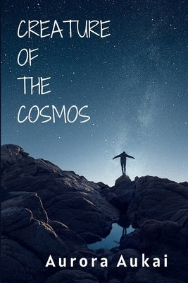 Creature of the Cosmos: Poetry Collection by Aukai, Aurora