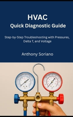 HVAC Quick Diagnostic Guide: Step by Step troubleshooting with pressure, Delta, and Voltage by Soriano, Anthony