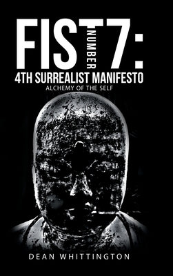 Fist Number 7: 4Th Surrealist Manifesto: Alchemy of the Self by Whittington, Dean