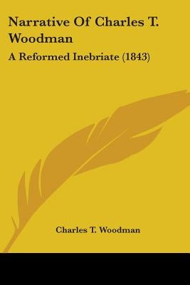 Narrative Of Charles T. Woodman: A Reformed Inebriate (1843) by Woodman, Charles T.