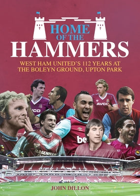 Home of the Hammers: West Ham United's 112 Years at the Boleyn Ground, Upton Park by Dillon, John
