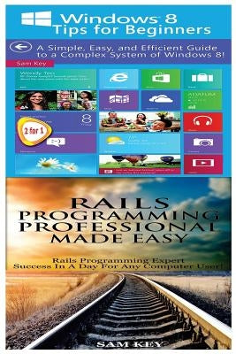 Windows 8 Tips for Beginners & Rails Programming Professional Made Easy by Key, Sam