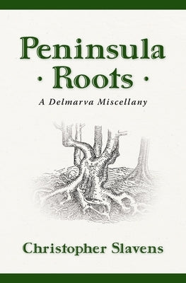 Peninsula Roots: A Delmarva Miscellany by Slavens, Christopher