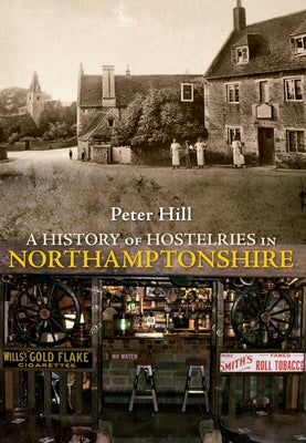 A History of Hostelries in Northamptonshire by Hill, Peter