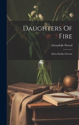 Daughters Of Fire: Sylvie-emilie-octavie by Nerval, Gérard de