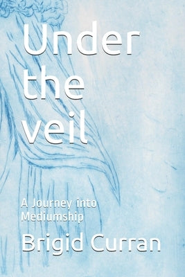 Under the veil: A Journey into Mediumship by Curran, Brigid