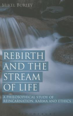 Rebirth and the Stream of Life: A Philosophical Study of Reincarnation, Karma and Ethics by Burley, Mikel