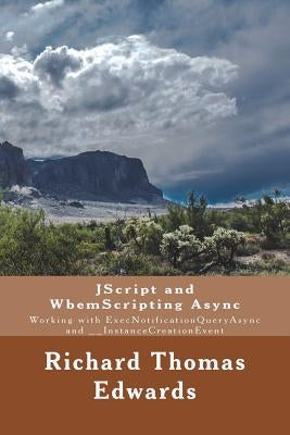 JScript and WbemScripting Async: Working with ExecNotificationQueryAsync and __InstanceCreationEvent by Edwars, Richard Thomas