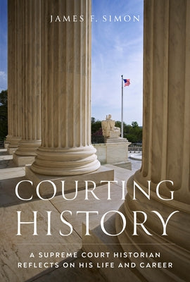 Courting History: A Supreme Court Historian Reflects on His Life and Career by Simon, James F.