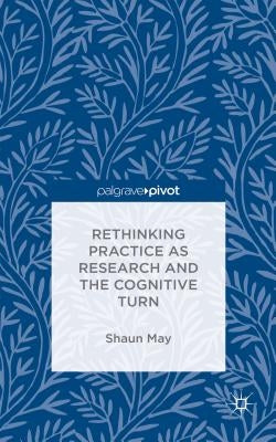 Rethinking Practice as Research and the Cognitive Turn by May, S.