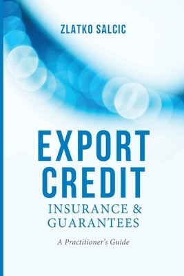 Export Credit Insurance and Guarantees: A Practitioner's Guide by Salcic, Z.