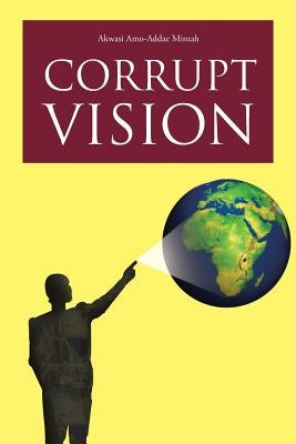 Corrupt Vision by Mintah, Akwasi Amo-Addae