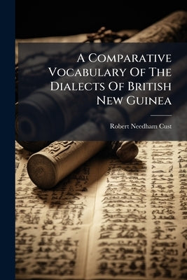 A Comparative Vocabulary Of The Dialects Of British New Guinea by Cust, Robert Needham