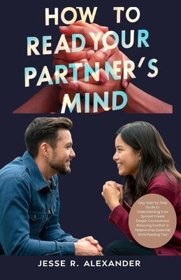 How to Read Your Partner's Mind: Easy Step-by-Step Guide to Understanding Your Spouse Create Deeper Connections Resolving Conflict in Relationship Ess by Alexander, Jesse