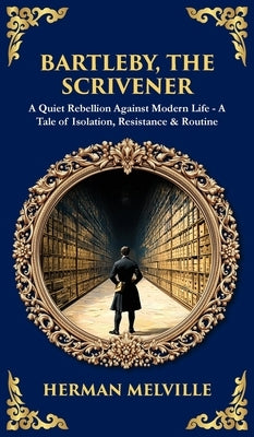 Bartleby, the Scrivener: A Quiet Rebellion Against Modern Life - A Tale of Isolation, Resistance & Routine (Deluxe Hardbound Edition) by Melville, Herman