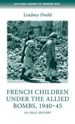 French Children Under the Allied Bombs, 1940-45: An Oral History by Dodd, Lindsey