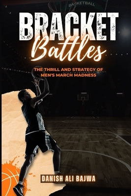 Bracket Battles: The Thrill and Strategy of Men's March Madness by Bajwa, Danish Ali