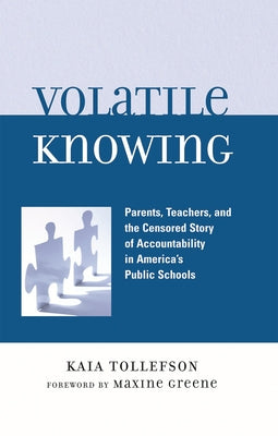 Volatile Knowing: Parents, Teachers, and the Censored Story of Accountability in America's Public Schools by Tollefson, Kaia