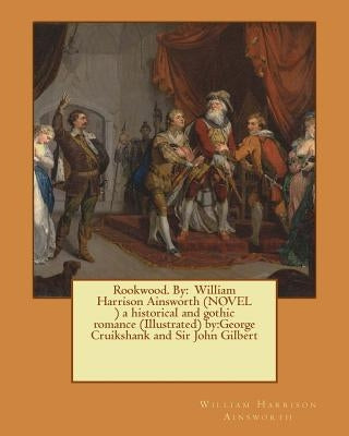 Rookwood. By: William Harrison Ainsworth (NOVEL ) a historical and gothic romance (Illustrated) by: George Cruikshank and Sir John G by Cruikshank, George