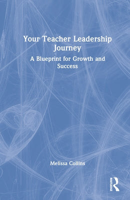 Your Teacher Leadership Journey: A Blueprint for Growth and Success by Collins, Melissa