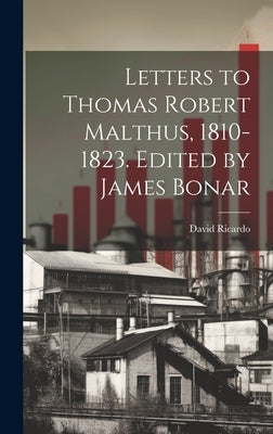 Letters to Thomas Robert Malthus, 1810-1823. Edited by James Bonar by Ricardo, David