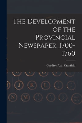 The Development of the Provincial Newspaper, 1700-1760 by Cranfield, Geoffrey Alan